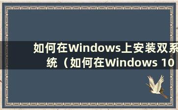 如何在Windows上安装双系统（如何在Windows 10上安装双系统）